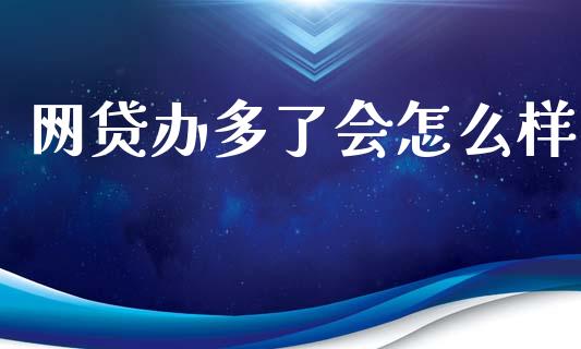 网贷办多了会怎么样_https://www.apanben.com_股市分析_第1张