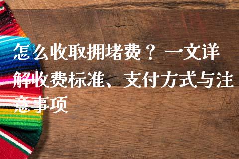 怎么收取拥堵费？ 一文详解收费标准、支付方式与注意事项_https://www.apanben.com_国际期货_第1张