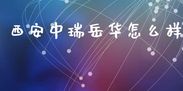 西安中瑞岳华怎么样_https://www.apanben.com_股市指导_第1张