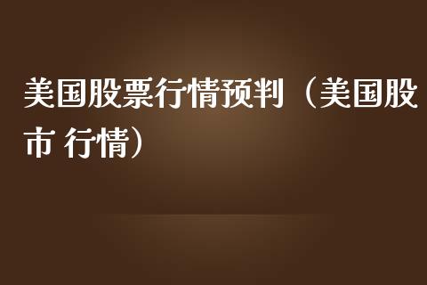 美国股票行情预判（美国股市 行情）_https://www.apanben.com_股市指导_第1张