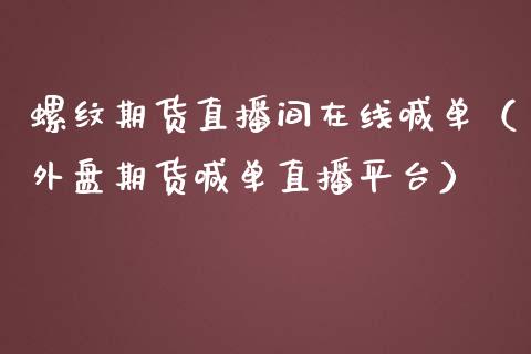 螺纹期货直播间在线喊单（外盘期货喊单直播平台）_https://www.apanben.com_在线喊单_第1张