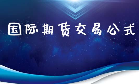 国际期货交易公式_https://www.apanben.com_国际财经_第1张
