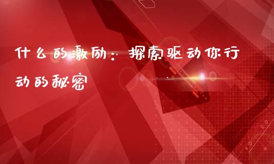 什么的激励：探索驱动你行动的秘密_https://www.apanben.com_期货学院_第1张