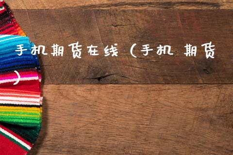 手机期货在线（手机 期货）_https://www.apanben.com_在线喊单_第1张