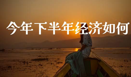 今年下半年经济如何_https://www.apanben.com_股票怎么玩_第1张