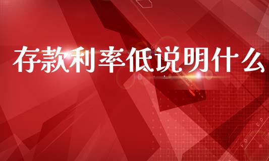 存款利率低说明什么_https://www.apanben.com_期货学院_第1张