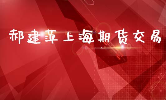郝建萍上海期货交易_https://www.apanben.com_国际期货_第1张