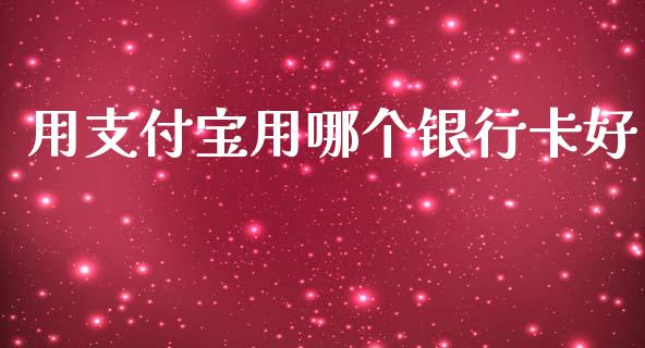 用支付宝用哪个银行卡好_https://www.apanben.com_财经资讯_第1张