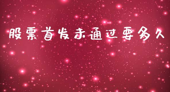 股票首发未通过要多久_https://www.apanben.com_财经资讯_第1张