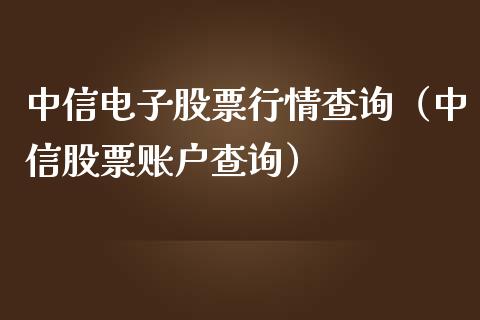 中信电子股票行情查询（中信股票账户查询）_https://www.apanben.com_股票怎么玩_第1张