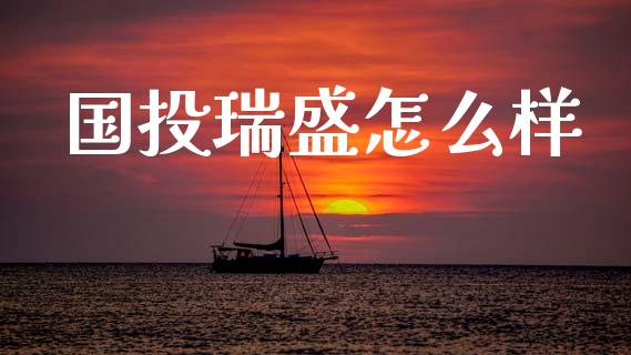 国投瑞盛怎么样_https://www.apanben.com_股市指导_第1张