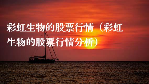彩虹生物的股票行情（彩虹生物的股票行情分析）_https://www.apanben.com_股票怎么玩_第1张