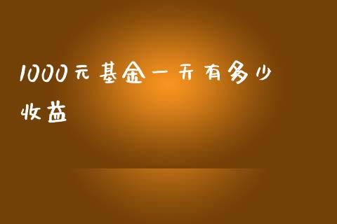 1000元基金一天有多少收益_https://www.apanben.com_国际期货_第1张
