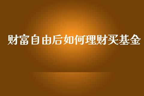 财富自由后如何理财买基金_https://www.apanben.com_国际财经_第1张