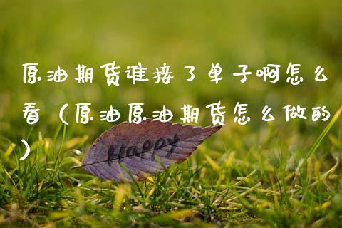 原油期货谁接了单子啊怎么看（原油原油期货怎么做的）_https://www.apanben.com_国际期货_第1张