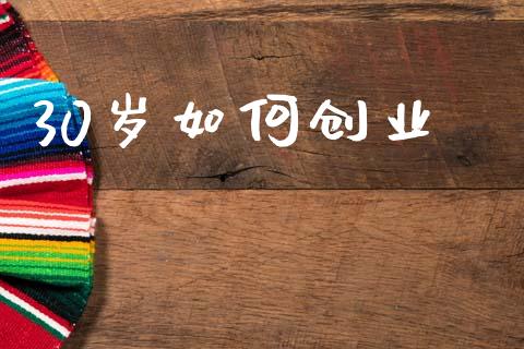 30岁如何创业_https://www.apanben.com_期货学院_第1张