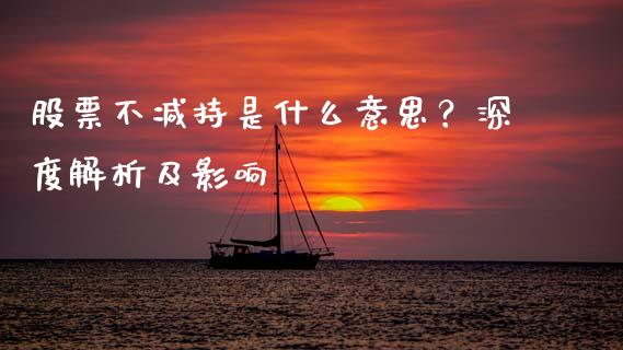 股票不减持是什么意思？深度解析及影响_https://www.apanben.com_国际期货_第1张