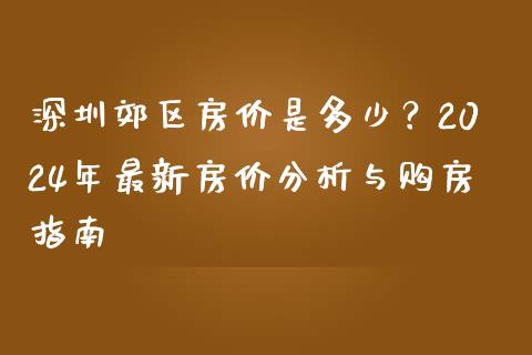 深圳郊区房价是多少？2024年最新房价分析与购房指南_https://www.apanben.com_国际财经_第1张