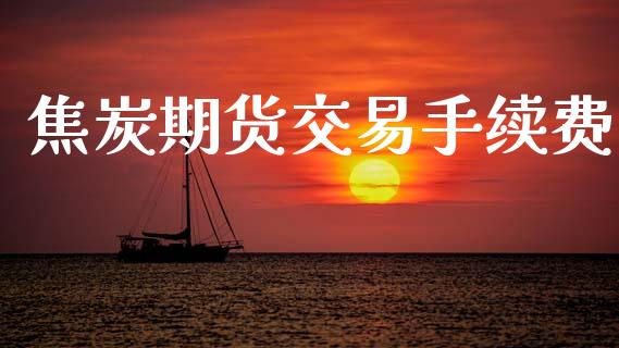 焦炭期货交易手续费_https://www.apanben.com_财经资讯_第1张