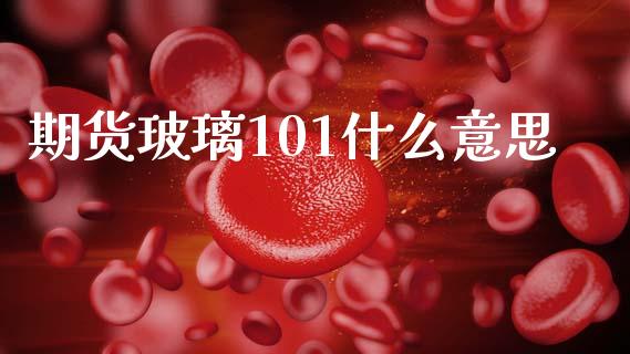 期货玻璃101什么意思_https://www.apanben.com_期货学院_第1张