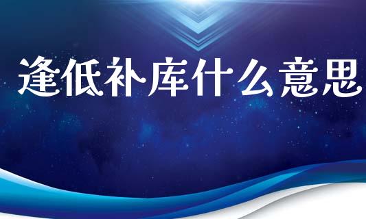 逢低补库什么意思_https://www.apanben.com_股票怎么玩_第1张