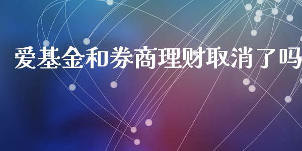 爱基金和券商理财取消了吗_https://www.apanben.com_财经资讯_第1张