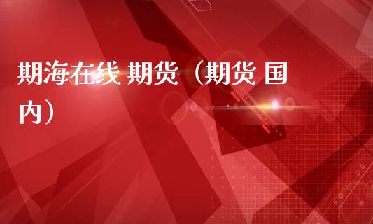期海在线 期货（期货 国内）_https://www.apanben.com_在线喊单_第1张