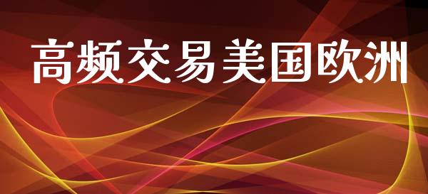 高频交易美国欧洲_https://www.apanben.com_股市分析_第1张