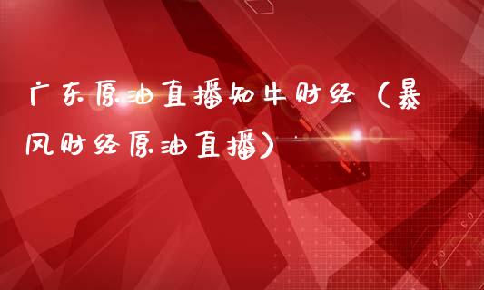 广东原油直播知牛财经（暴风财经原油直播）_https://www.apanben.com_在线喊单_第1张