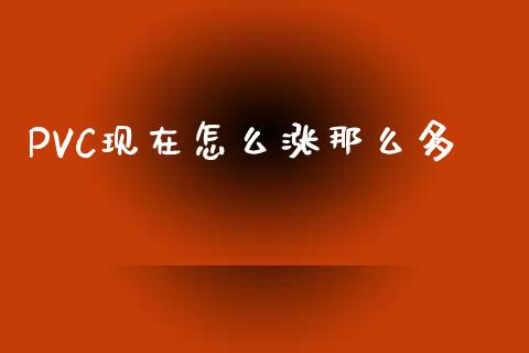 PVC现在怎么涨那么多_https://www.apanben.com_在线喊单_第1张