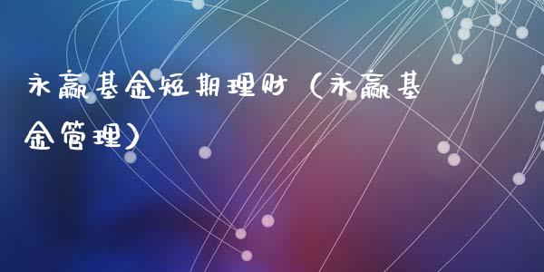 永赢基金短期理财（永赢基金管理）_https://www.apanben.com_财经资讯_第1张