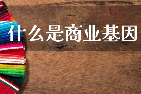 什么是商业基因_https://www.apanben.com_财经资讯_第1张