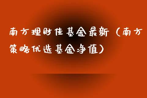 南方理财佳基金最新（南方策略优选基金净值）_https://www.apanben.com_国际财经_第1张