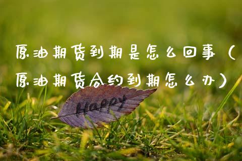 原油期货到期是怎么回事（原油期货合约到期怎么办）_https://www.apanben.com_国际期货_第1张