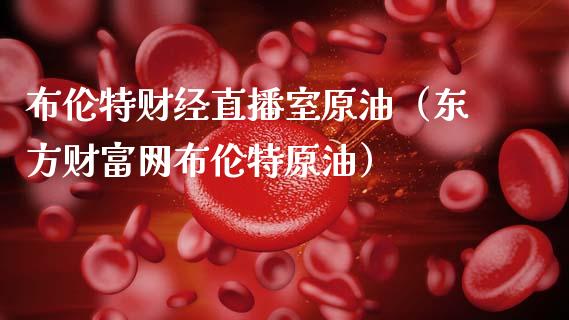 布伦特财经直播室原油（东方财富网布伦特原油）_https://www.apanben.com_在线喊单_第1张