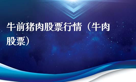 牛前猪肉股票行情（牛肉 股票）_https://www.apanben.com_股市指导_第1张