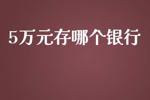 5万元存哪个银行_https://www.apanben.com_国际期货_第1张