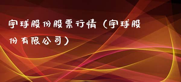 宇球股份股票行情（宇球股份有限公司）_https://www.apanben.com_股市分析_第1张