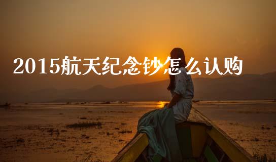 2015航天纪念钞怎么认购_https://www.apanben.com_期货学院_第1张