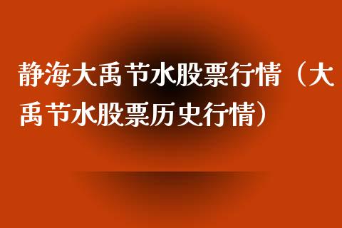静海大禹节水股票行情（大禹节水股票历史行情）_https://www.apanben.com_股票怎么玩_第1张