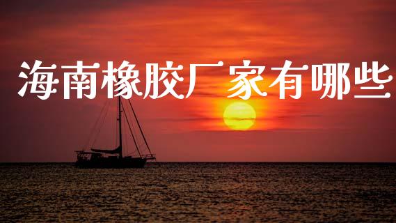 海南橡胶厂家有哪些_https://www.apanben.com_股市分析_第1张