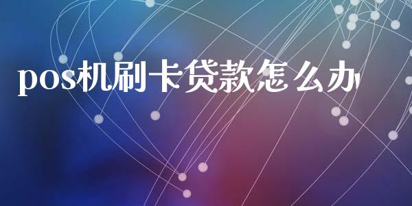 pos机刷卡贷款怎么办_https://www.apanben.com_股票怎么玩_第1张