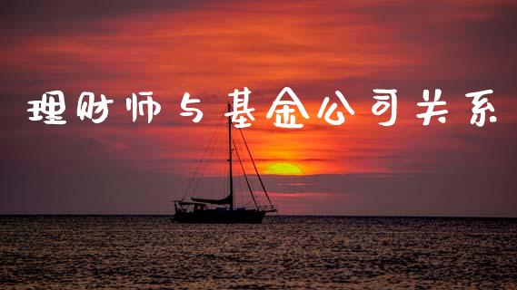 理财师与基金公司关系_https://www.apanben.com_财经资讯_第1张