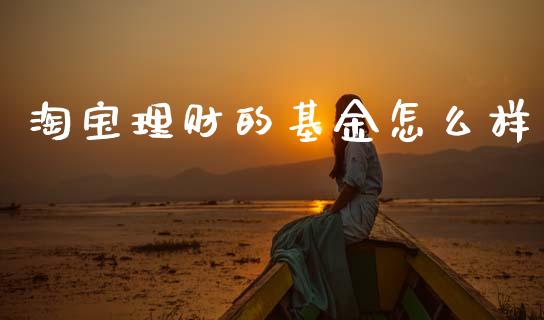 淘宝理财的基金怎么样_https://www.apanben.com_财经资讯_第1张