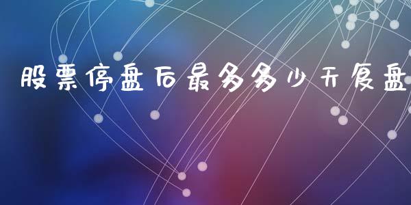 股票停盘后最多多少天复盘_https://www.apanben.com_国际财经_第1张