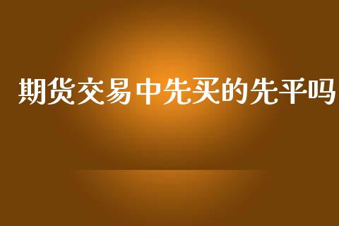 期货交易中先买的先平吗_https://www.apanben.com_股市指导_第1张