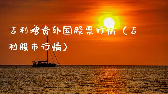吉利增资韩国股票行情（吉利股市行情）_https://www.apanben.com_股市指导_第1张