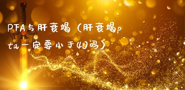 PTA与肝衰竭（肝衰竭pta一定要小于40吗）_https://www.apanben.com_国际期货_第1张