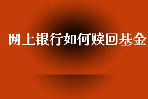 网上银行如何赎回基金_https://www.apanben.com_在线喊单_第1张