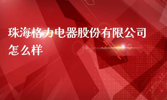 珠海格力电器股份有限公司怎么样_https://www.apanben.com_在线喊单_第1张